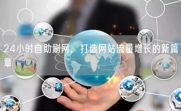 24小时自助刷网，打造网站流量增长的新篇