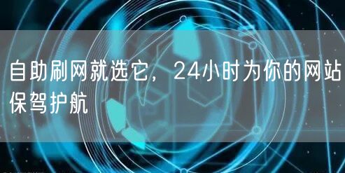 自助刷网就选它，24小时为你的网站保驾护