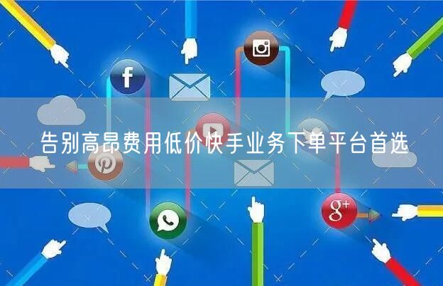 告别高昂费用低价快手业务下单平台首选