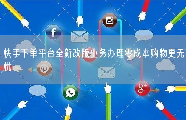 快手下单平台全新改版业务办理零成本购物更