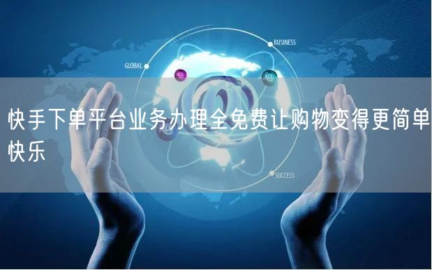 快手下单平台业务办理全免费让购物变得更简