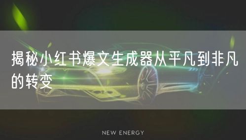 揭秘小红书爆文生成器从平凡到非凡的转变