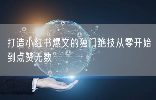 打造小红书爆文的独门绝技从零开始到点赞无