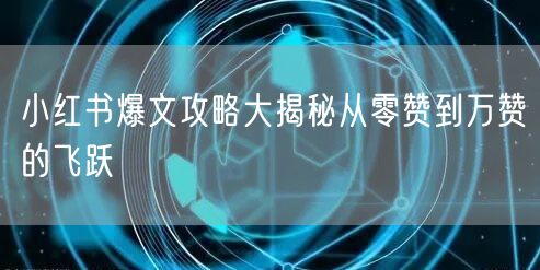 小红书爆文攻略大揭秘从零赞到万赞的飞跃