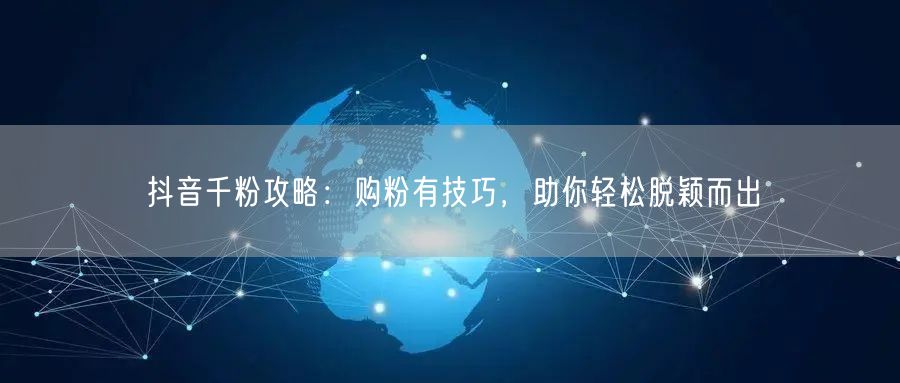 抖音千粉攻略：购粉有技巧，助你轻松脱颖而