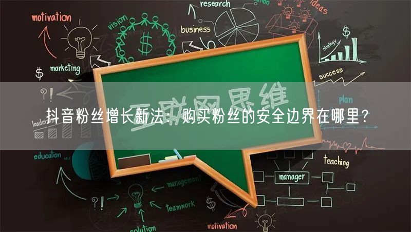 抖音粉丝增长新法：购买粉丝的安全边界在哪