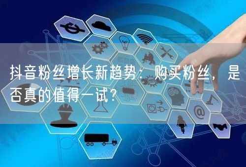 抖音粉丝增长新趋势：购买粉丝，是否真的值