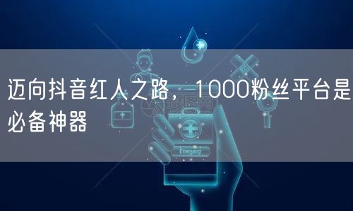 迈向抖音红人之路，1000粉丝平台是必备