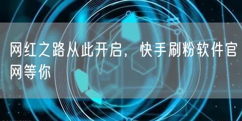 网红之路从此开启，快手刷粉软件官网等你