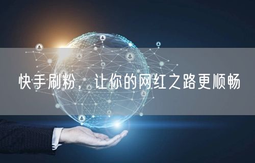 快手刷粉，让你的网红之路更顺畅