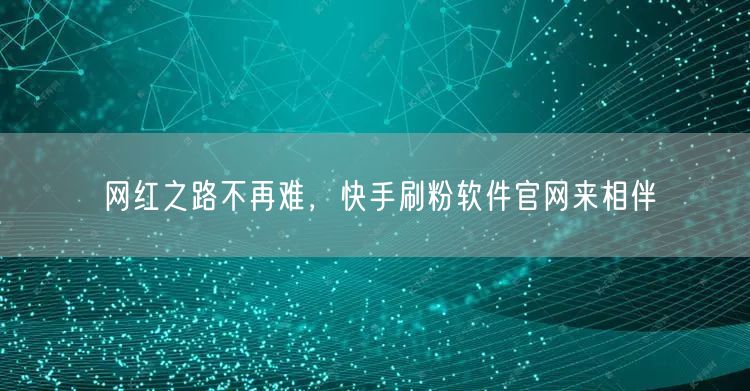 网红之路不再难，快手刷粉软件官网来相伴