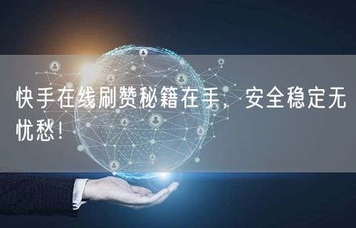 快手在线刷赞秘籍在手，安全稳定无忧愁！