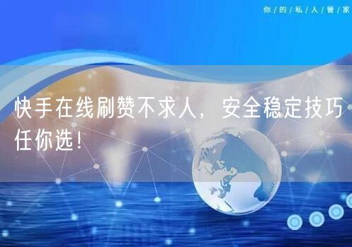 快手在线刷赞不求人，安全稳定技巧任你选！