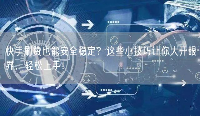 快手刷赞也能安全稳定？这些小技巧让你大开