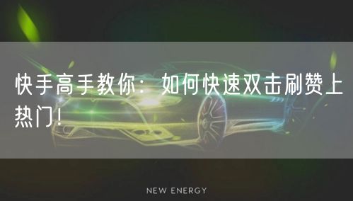 快手高手教你：如何快速双击刷赞上热门！