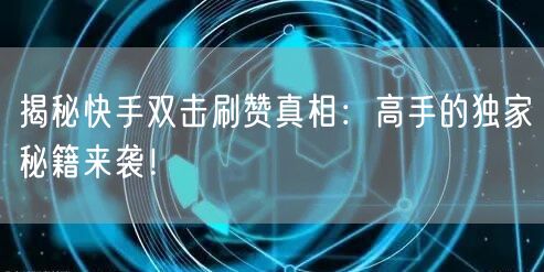 揭秘快手双击刷赞真相：高手的独家秘籍来袭