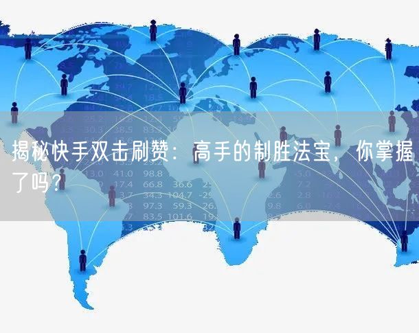揭秘快手双击刷赞：高手的制胜法宝，你掌握