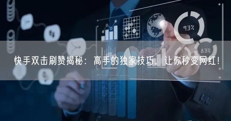 快手双击刷赞揭秘：高手的独家技巧，让你秒
