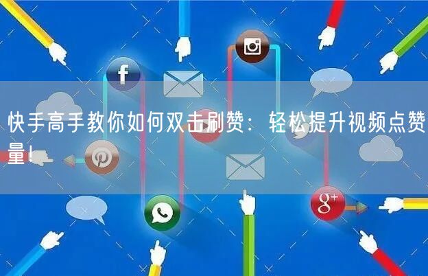 快手高手教你如何双击刷赞：轻松提升视频点