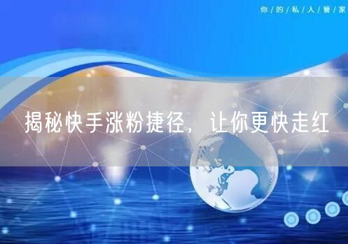 揭秘快手涨粉捷径,让你更快走红