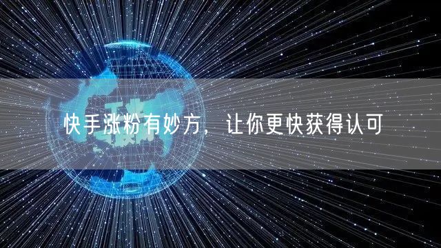 快手涨粉有妙方,让你更快获得认可