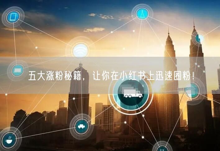 五大涨粉秘籍，让你在小红书上迅速圈粉！