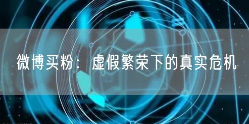 微博买粉：虚假繁荣下的真实危机