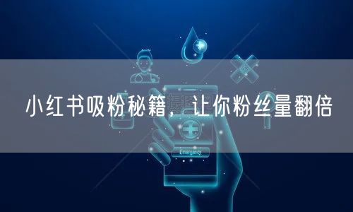 小红书吸粉秘籍,让你粉丝量翻倍