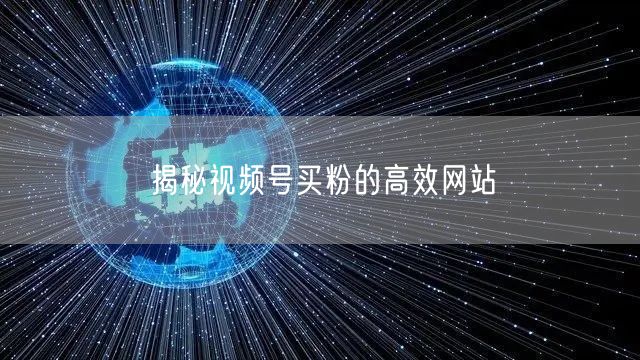 揭秘视频号买粉的高效网站