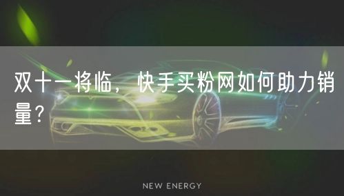 双十一将临，快手买粉网如何助力销量？