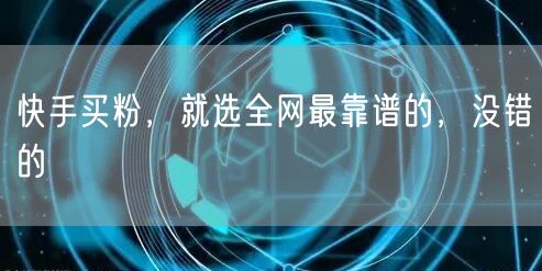 快手买粉，就选全网最靠谱的，没错的