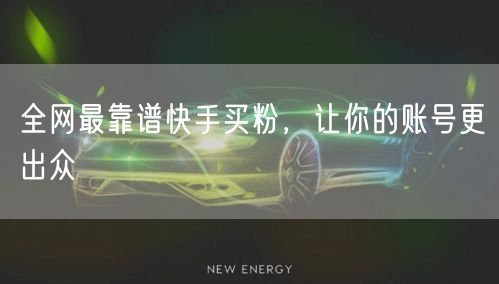 全网最靠谱快手买粉，让你的账号更出众