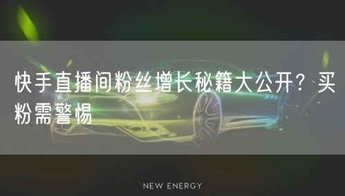 快手直播间粉丝增长秘籍大公开？买粉需警惕