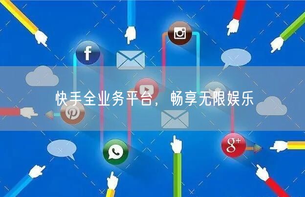快手全业务平台，畅享无限娱乐