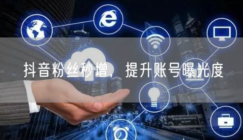 抖音粉丝秒增，提升账号曝光度
