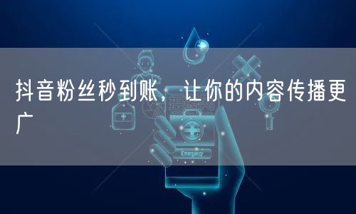 抖音粉丝秒到账，让你的内容传播更广