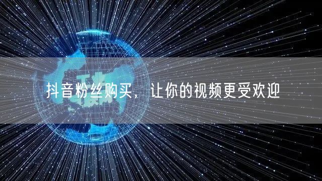 抖音粉丝购买，让你的视频更受欢迎