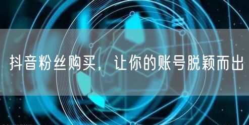 抖音粉丝购买，让你的账号脱颖而出