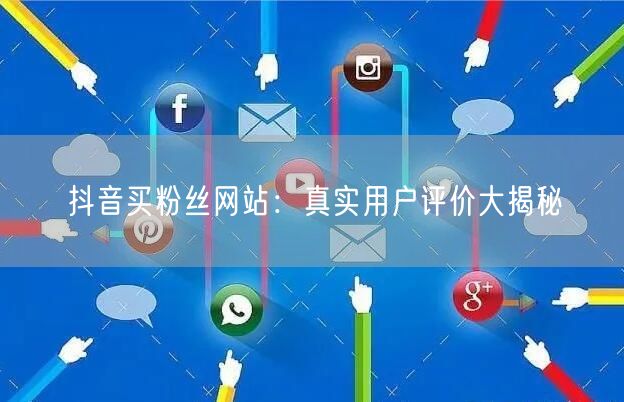 抖音买粉丝网站：真实用户评价大揭秘