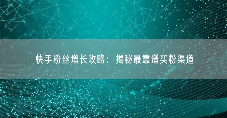 快手粉丝增长攻略：揭秘最靠谱买粉渠道